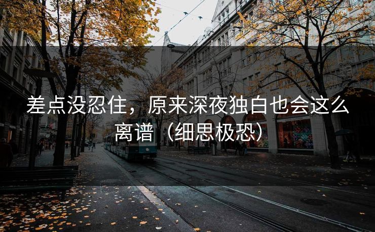 差点没忍住，原来深夜独白也会这么离谱（细思极恐）