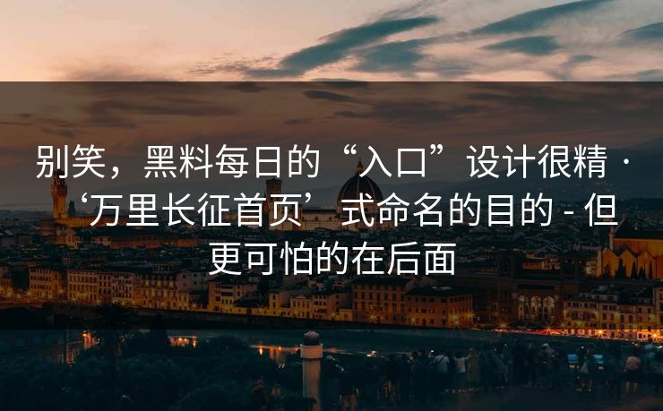 别笑，黑料每日的“入口”设计很精 · ‘万里长征首页’式命名的目的 - 但更可怕的在后面